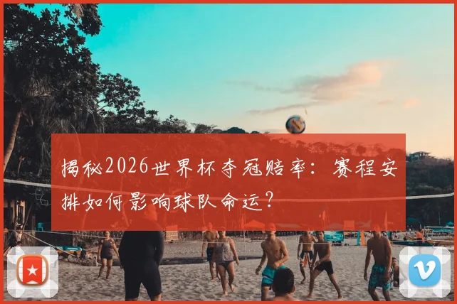 揭秘2026世界杯夺冠赔率：赛程安排如何影响球队命运？