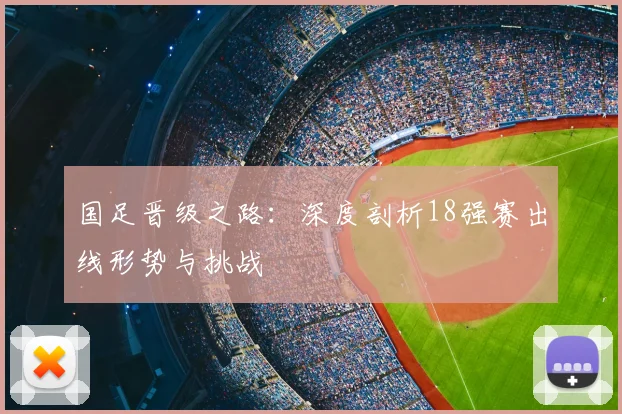 国足晋级之路:深度剖析18强赛出线形势与挑战