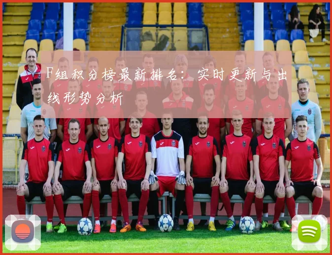 F组积分榜最新排名：实时更新与出线形势分析