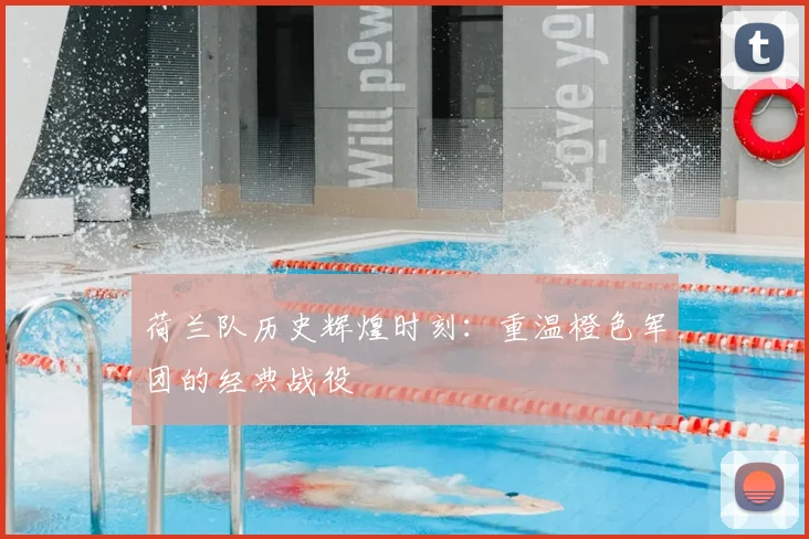 荷兰队历史辉煌时刻：重温橙色军团的经典战役