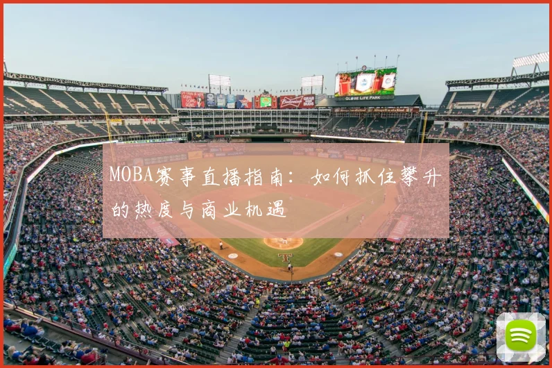 MOBA赛事直播指南：如何抓住攀升的热度与商业机遇