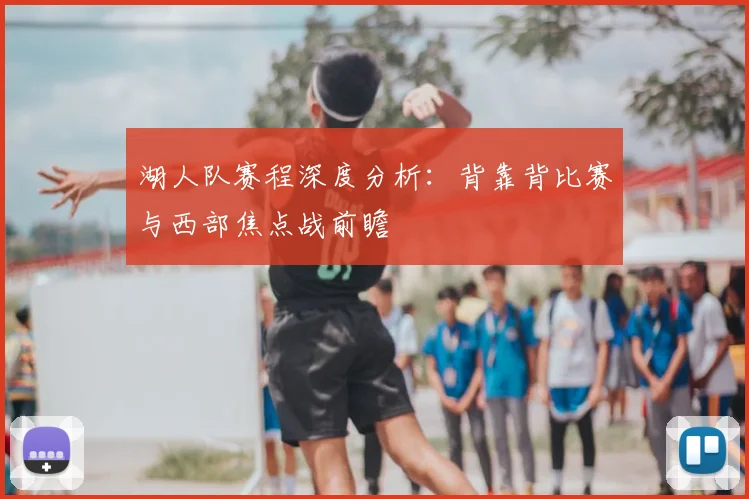 湖人队赛程深度分析：背靠背比赛与西部焦点战前瞻