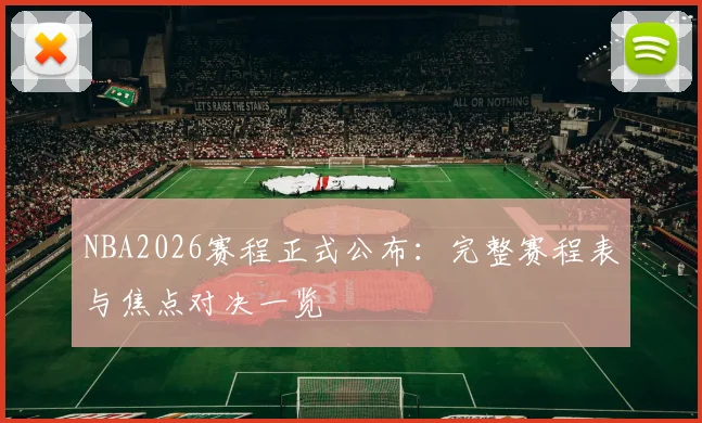 NBA2026赛程正式公布：完整赛程表与焦点对决一览