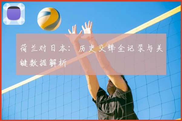 荷兰对日本：历史交锋全记录与关键数据解析