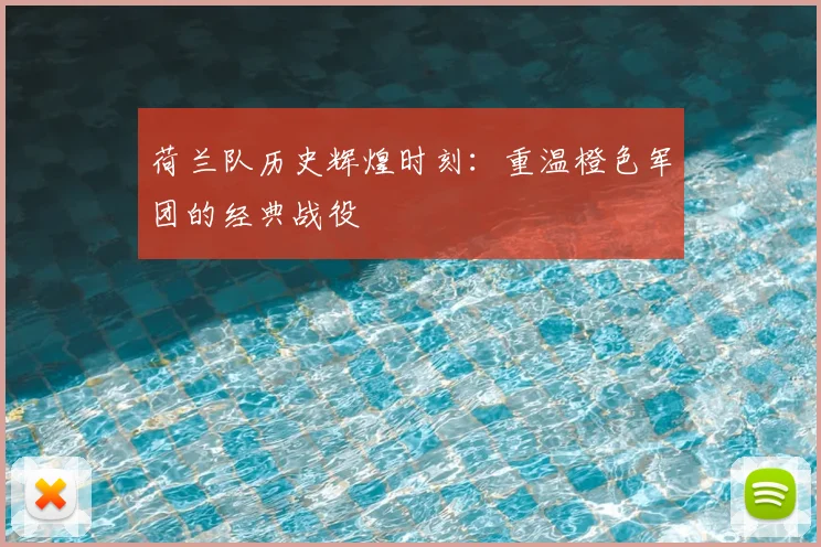 荷兰队历史辉煌时刻：重温橙色军团的经典战役