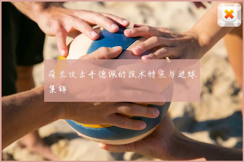 荷兰攻击手德佩的技术特点与进球集锦
