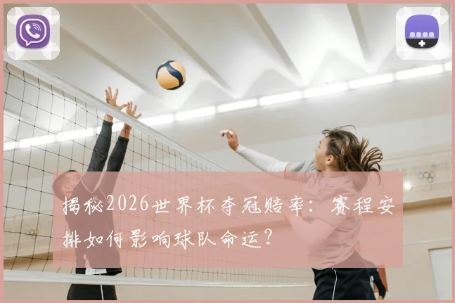 揭秘2026世界杯夺冠赔率：赛程安排如何影响球队命运？
