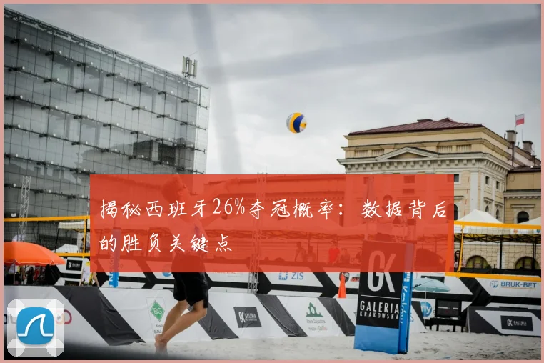 揭秘西班牙26%夺冠概率:数据背后的胜负关键点