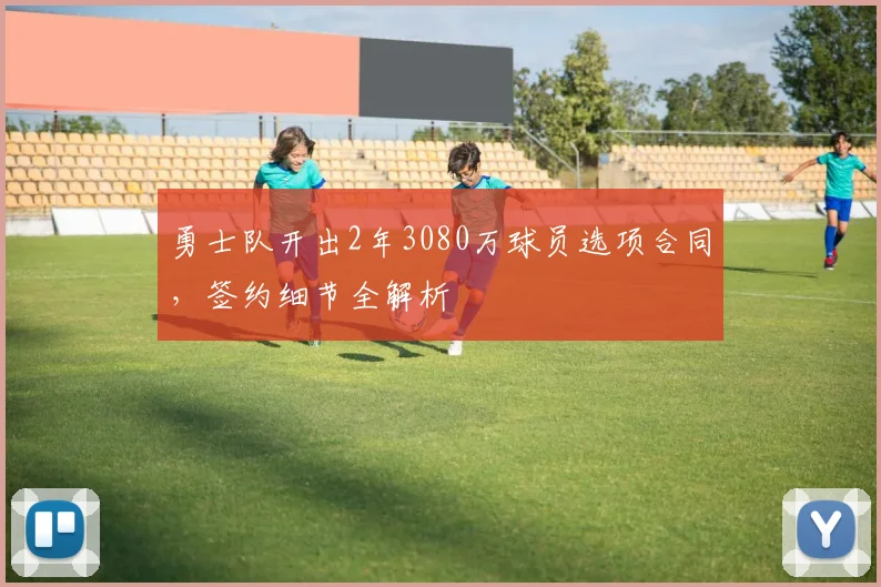 勇士队开出2年3080万球员选项合同，签约细节全解析
