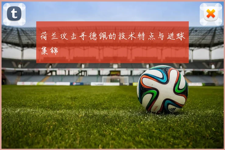 荷兰攻击手德佩的技术特点与进球集锦