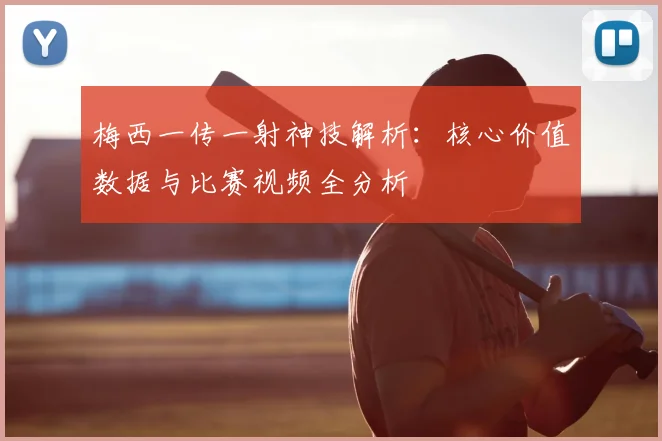 梅西一传一射神技解析:核心价值数据与比赛视频全分析