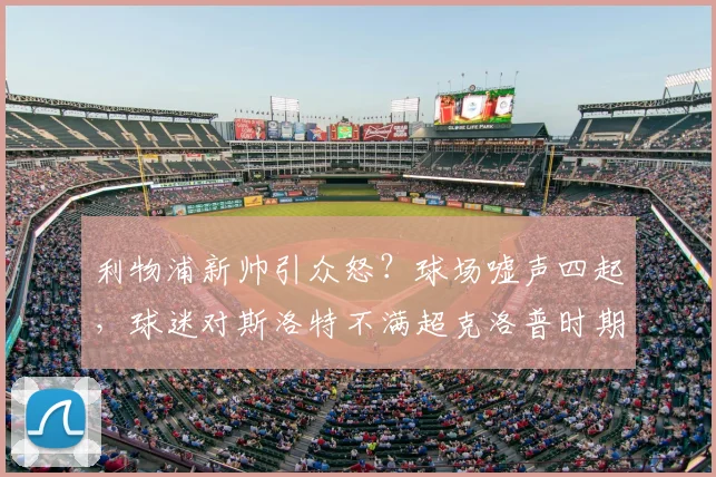 利物浦新帅引众怒？球场嘘声四起，球迷对斯洛特不满超克洛普时期