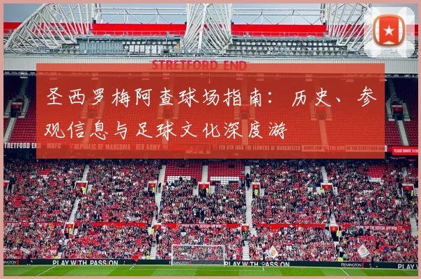 圣西罗梅阿查球场指南：历史、参观信息与足球文化深度游