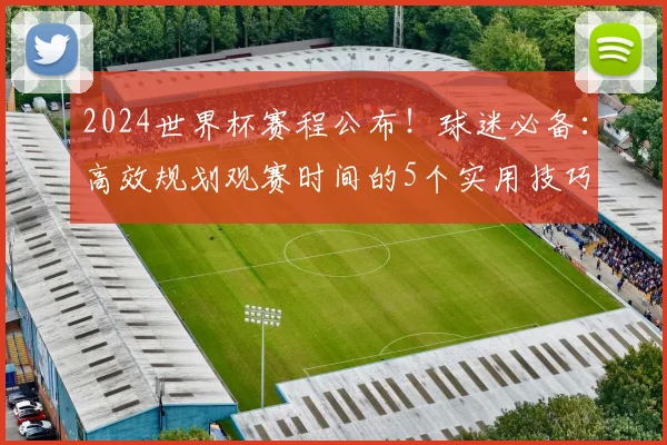 2024世界杯赛程公布!球迷必备:高效规划观赛时间的5个实用技巧