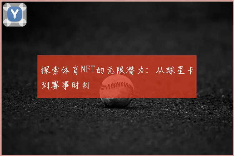 探索体育NFT的无限潜力：从球星卡到赛事时刻