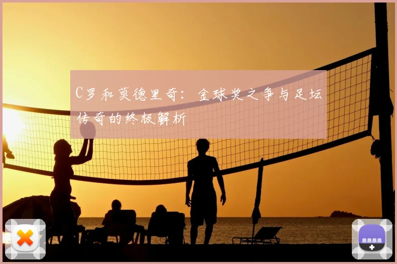 C罗和莫德里奇：金球奖之争与足坛传奇的终极解析