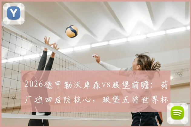 2026德甲勒沃库森vs狼堡前瞻：药厂迎回后防核心，狼堡五将世界杯出局后状态成疑
