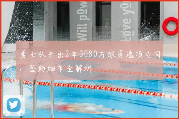 勇士队开出2年3080万球员选项合同，签约细节全解析