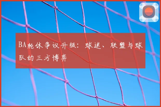 BA轮休争议升级：球迷、联盟与球队的三方博弈