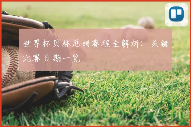 世界杯贝林厄姆赛程全解析：关键比赛日期一览