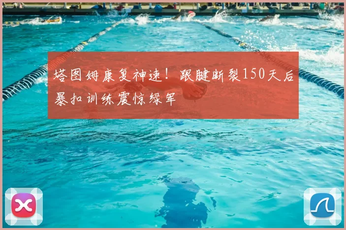 塔图姆康复神速！跟腱断裂150天后暴扣训练震惊绿军
