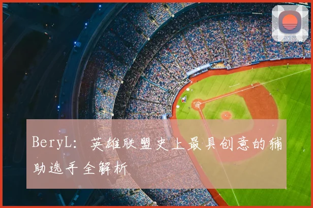 BeryL：英雄联盟史上最具创意的辅助选手全解析