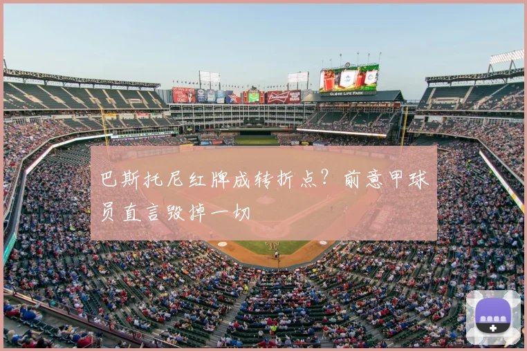 巴斯托尼红牌成转折点？前意甲球员直言毁掉一切