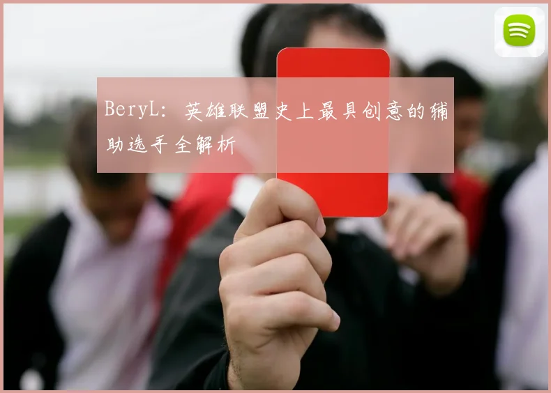 BeryL：英雄联盟史上最具创意的辅助选手全解析