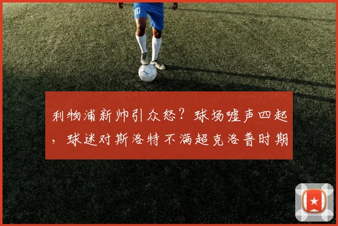 利物浦新帅引众怒？球场嘘声四起，球迷对斯洛特不满超克洛普时期